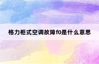 格力柜式空调故障f0是什么意思