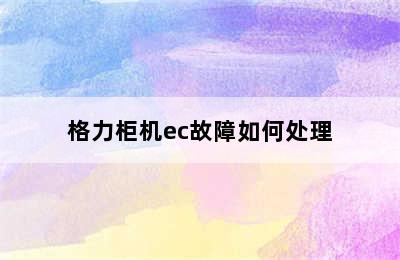 格力柜机ec故障如何处理