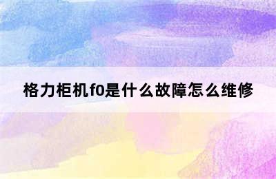 格力柜机f0是什么故障怎么维修