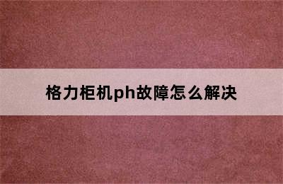 格力柜机ph故障怎么解决