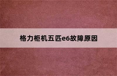 格力柜机五匹e6故障原因