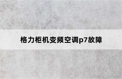 格力柜机变频空调p7故障