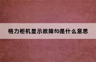 格力柜机显示故障f0是什么意思