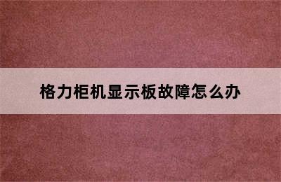 格力柜机显示板故障怎么办