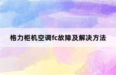 格力柜机空调fc故障及解决方法