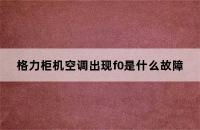 格力柜机空调出现f0是什么故障