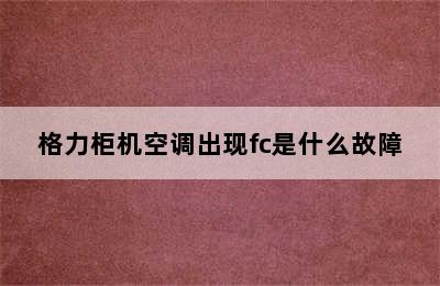 格力柜机空调出现fc是什么故障