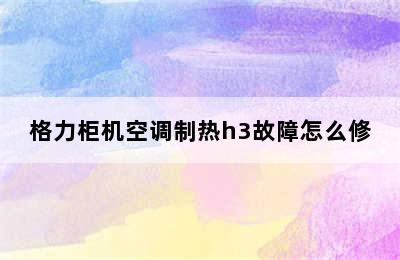 格力柜机空调制热h3故障怎么修