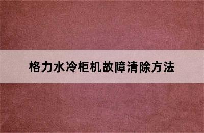 格力水冷柜机故障清除方法