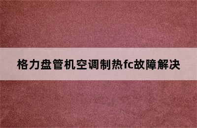 格力盘管机空调制热fc故障解决