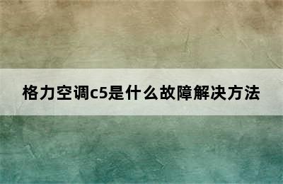 格力空调c5是什么故障解决方法