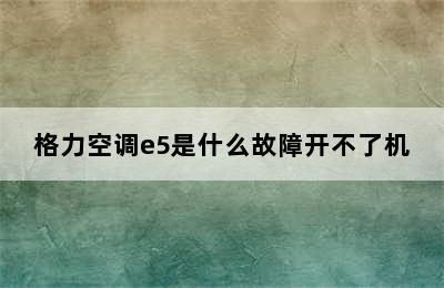 格力空调e5是什么故障开不了机