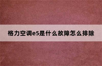 格力空调e5是什么故障怎么排除