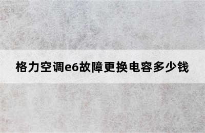 格力空调e6故障更换电容多少钱