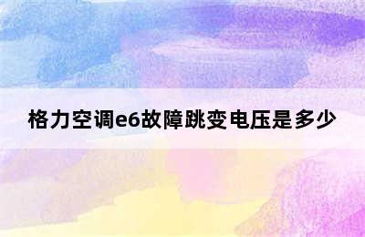 格力空调e6故障跳变电压是多少