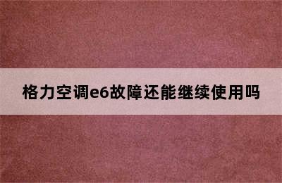 格力空调e6故障还能继续使用吗