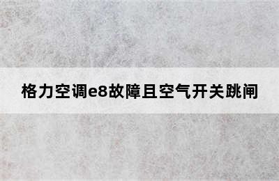 格力空调e8故障且空气开关跳闸