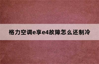 格力空调e享e4故障怎么还制冷