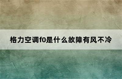 格力空调f0是什么故障有风不冷