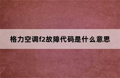 格力空调f2故障代码是什么意思