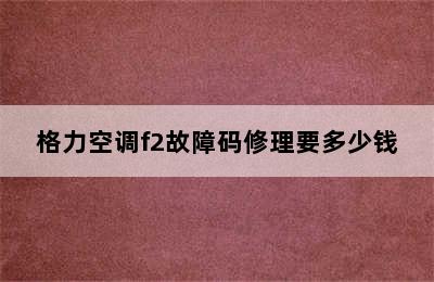 格力空调f2故障码修理要多少钱