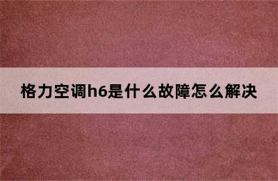 格力空调h6是什么故障怎么解决