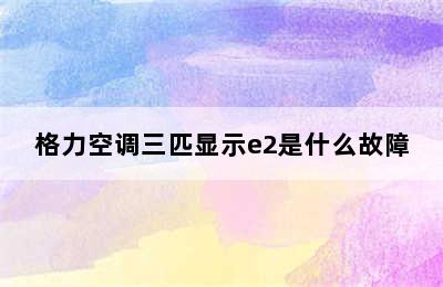 格力空调三匹显示e2是什么故障