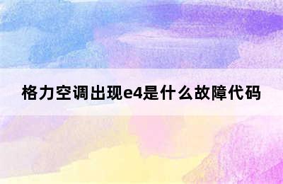 格力空调出现e4是什么故障代码