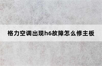 格力空调出现h6故障怎么修主板