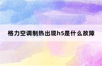 格力空调制热出现h5是什么故障