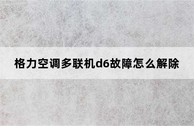 格力空调多联机d6故障怎么解除