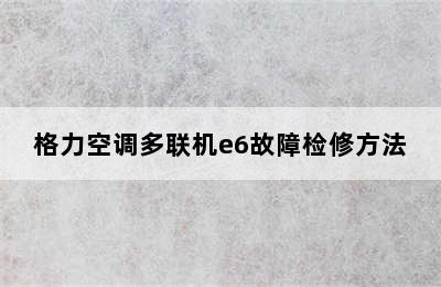 格力空调多联机e6故障检修方法