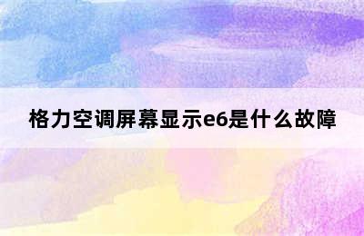 格力空调屏幕显示e6是什么故障