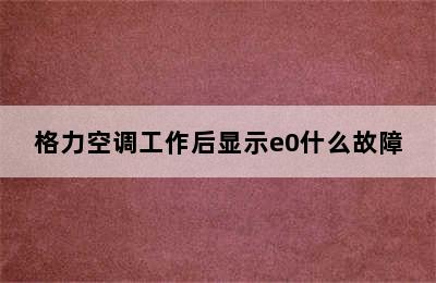 格力空调工作后显示e0什么故障