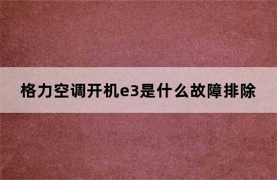 格力空调开机e3是什么故障排除