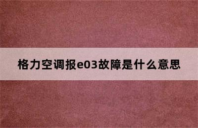 格力空调报e03故障是什么意思