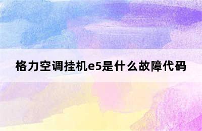 格力空调挂机e5是什么故障代码