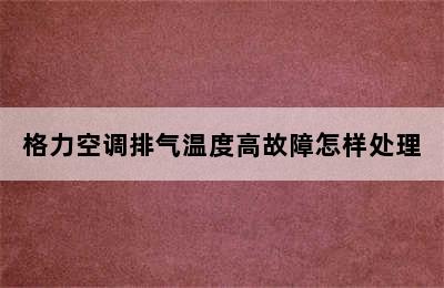 格力空调排气温度高故障怎样处理