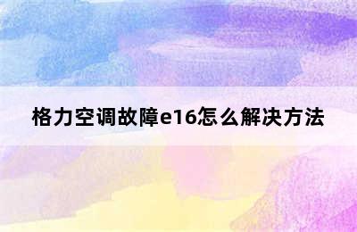 格力空调故障e16怎么解决方法