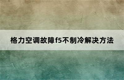 格力空调故障f5不制冷解决方法