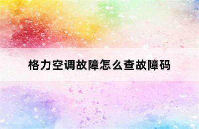 格力空调故障怎么查故障码