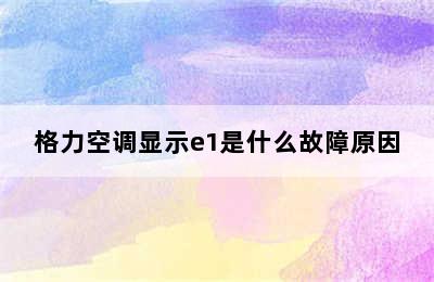 格力空调显示e1是什么故障原因