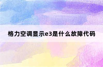 格力空调显示e3是什么故障代码