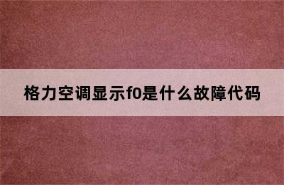 格力空调显示f0是什么故障代码