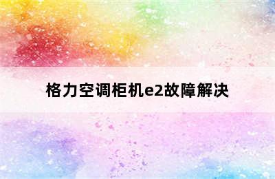 格力空调柜机e2故障解决