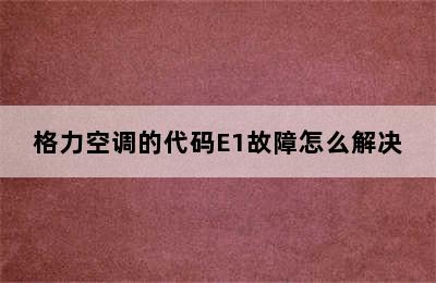 格力空调的代码E1故障怎么解决