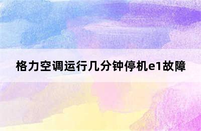 格力空调运行几分钟停机e1故障