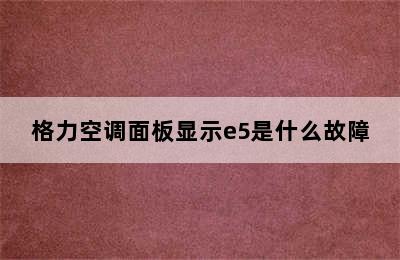 格力空调面板显示e5是什么故障