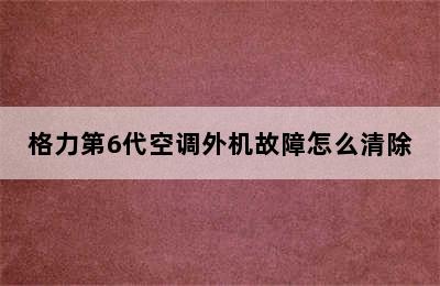 格力第6代空调外机故障怎么清除