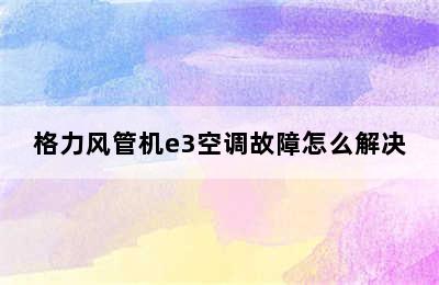 格力风管机e3空调故障怎么解决